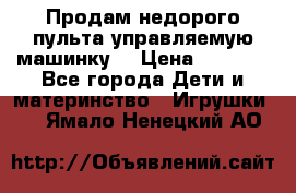 Продам недорого пульта управляемую машинку  › Цена ­ 4 500 - Все города Дети и материнство » Игрушки   . Ямало-Ненецкий АО